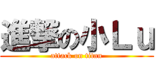 進撃の小Ｌｕ (attack on titan)
