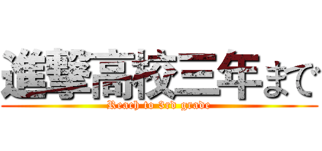 進撃高校三年まで (Reach to 3rd grade)