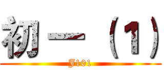 初 一 （１） (J101)