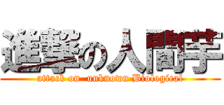 進撃の人間芋 (attack on  unknown Biological)