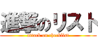 進撃のリスト (attack on checklist)