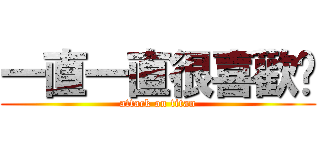 一直一直很喜歡你 (attack on titan)