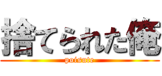 捨てられた俺 (poisute)