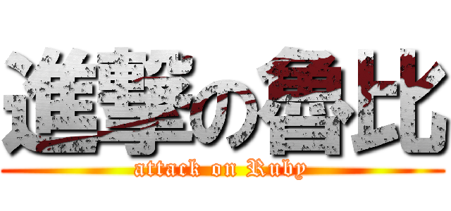進撃の魯比 (attack on Ruby)