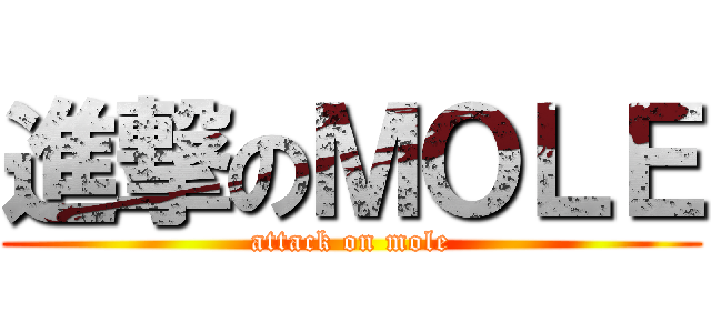 進撃のＭＯＬＥ (attack on mole)