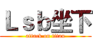 Ｌｓｂ坐下 (attack on titan)