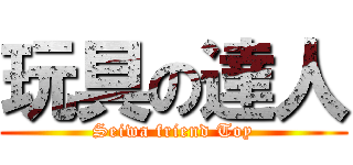 玩具の達人 (Seiwa friend Toy)