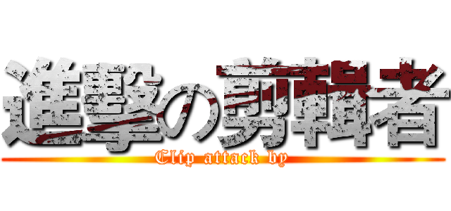 進擊の剪輯者 (Clip attack by)
