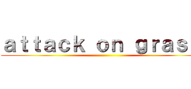 ａｔｔａｃｋ ｏｎ ｇｒａｓｓ  ()