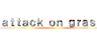 ａｔｔａｃｋ ｏｎ ｇｒａｓｓ  ()