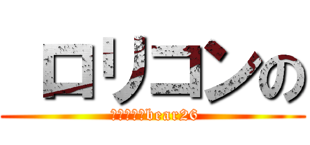  ロリコンの ( ロリコンのbear26)