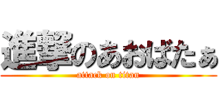 進撃のあおばたぁ (attack on titan)