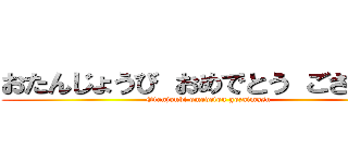 おたんじょうび おめでとう ございます (Otanjoubi omedetou gozaimasu)