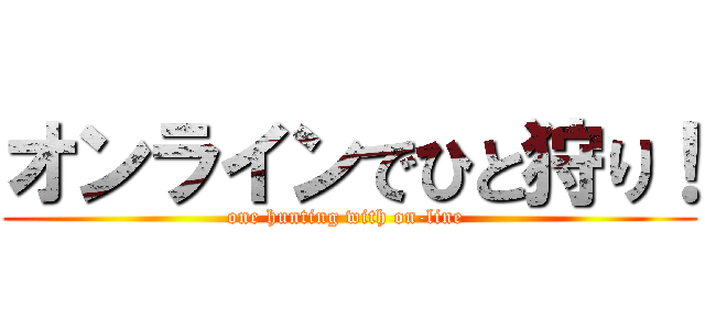 オンラインでひと狩り！ (one hunting with on-line )