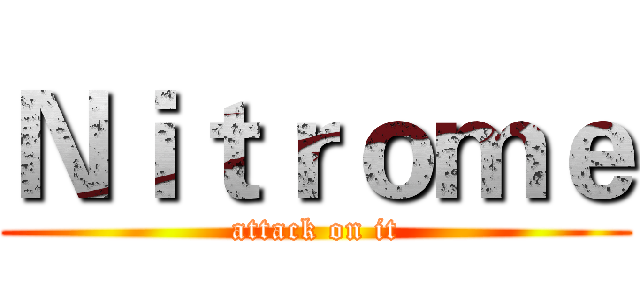 Ｎｉｔｒｏｍｅ (attack on it)