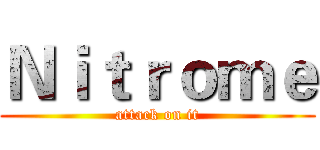 Ｎｉｔｒｏｍｅ (attack on it)