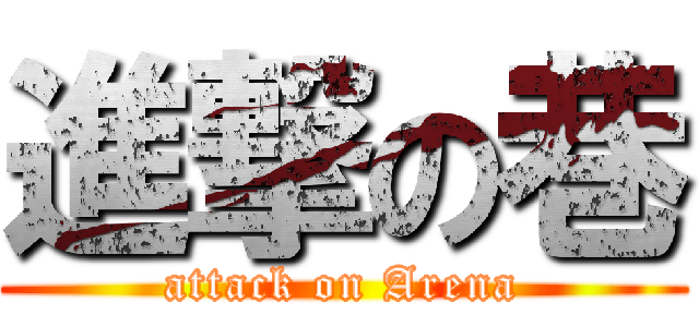 進撃の巷 (attack on Arena)