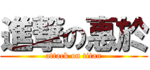 進撃の惠於 (attack on titan)