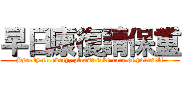 早日康復請保重 (Speedy recovery, please take care of yourself)