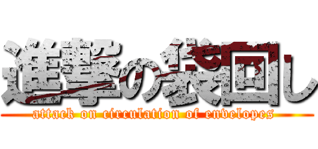 進撃の袋回し (attack on circulation of envelopes )