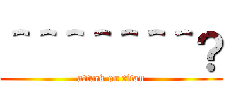 ＾＾＾＾＾＾＾？ (attack on titan)