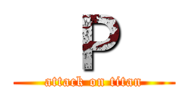 ㅤＰㅤ (attack on titan)