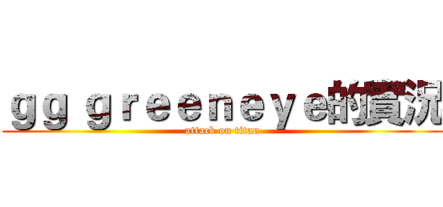 ｇｇ ｇｒｅｅｎｅｙｅ的實況 (attack on titan)