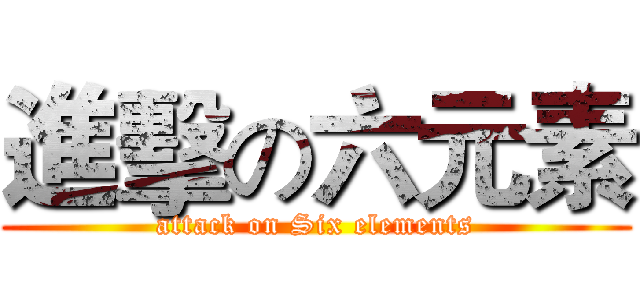 進擊の六元素 (attack on Six elements)
