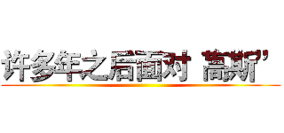 许多年之后面对“高斯” ()