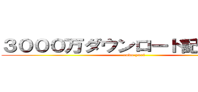 ３０００万ダウンロード記念フェス (endo yuri)