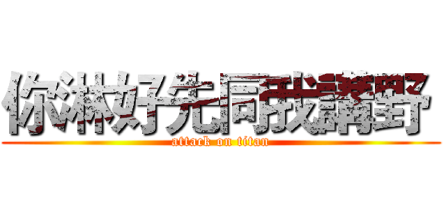 你淋好先同我講野  (attack on titan)