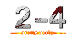 ２－４ (pretty derby)