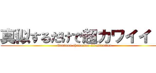 真似するだけで超カワイイ！！ (Cartoon charactar illustration)