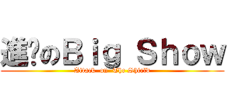 進擊のＢｉｇ Ｓｈｏｗ (Attack  on  The Shield)
