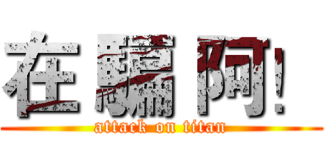 在 騙 阿！ (attack on titan)