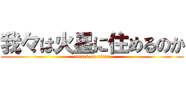 我々は火星に住めるのか (attack on titan)