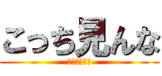 こっち見んな (こっちみんな)