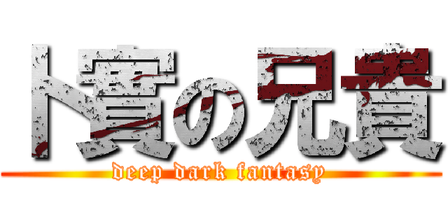 卜實の兄貴 (deep dark fantasy)