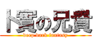 卜實の兄貴 (deep dark fantasy)