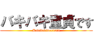 バキバキ童貞です (Bakibakiwes45t9)