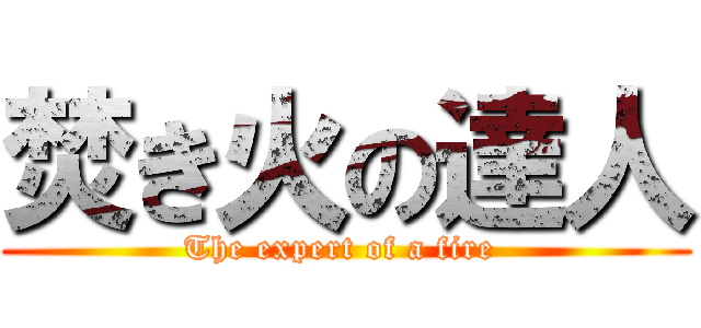 焚き火の達人 (The expert of a fire )