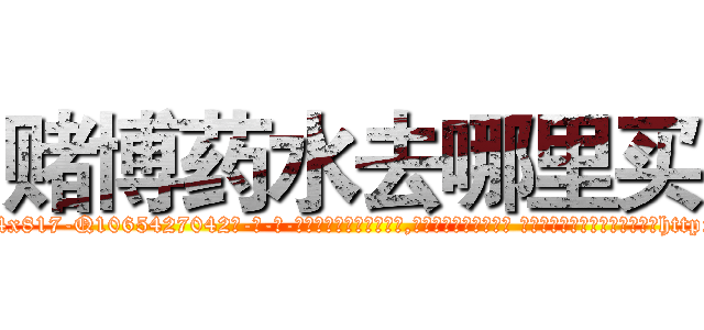 赌博药水去哪里买 (赌博药水去哪里买【电-话151x68344x817-Q1065427042元-吉-药-业】我们做的是长期生意,靠的是老客户长期支持 赌博药水去哪里买在发表了一篇http://sngk.net/X0rrp0

参考消息网我们做的是长期生意,靠的是老客户长期支持也许我们早该意识到，就连鲍勃·霍斯金斯（金球奖戏剧类电影男主角 
)