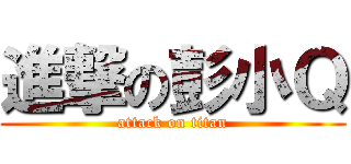進撃の彭小Ｑ (attack on titan)