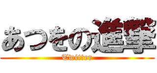 あつをの進撃 (Twitter)