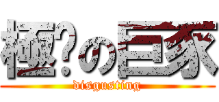 極噁の巨豕 (disgusting)