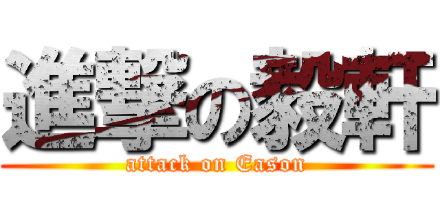 進撃の毅軒 (attack on Eason)