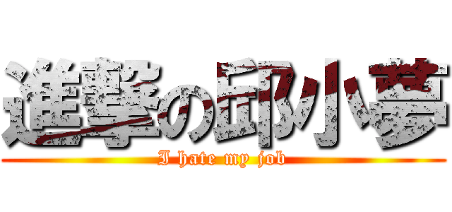 進撃の邱小夢 (I hate my job)
