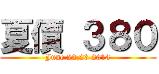 夏價 ３８０ (June 22,23 2013)