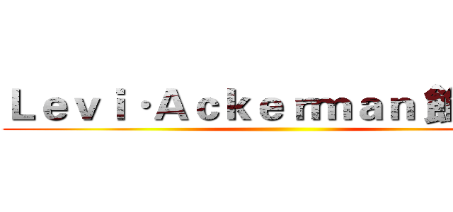 Ｌｅｖｉ·Ａｃｋｅｒｍａｎ 飾 兵長 ()
