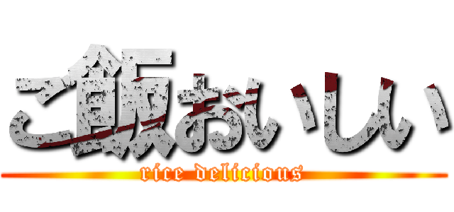 ご飯おいしい (rice delicious)